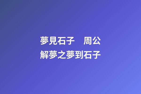 夢見石子　周公解夢之夢到石子
